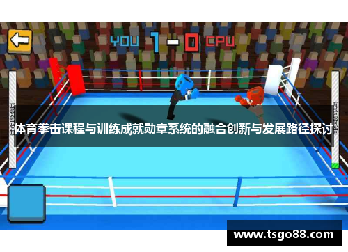体育拳击课程与训练成就勋章系统的融合创新与发展路径探讨 体育拳击课程与训练成就勋章系统的融合创新与发展路径探讨